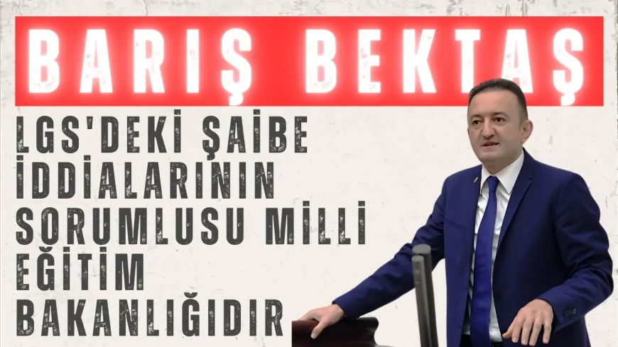CHP Milletvekili Barış Bektaş: "LGS'deki şaibe iddialarının sorumlusu Milli Eğitim Bakanlığıdır"