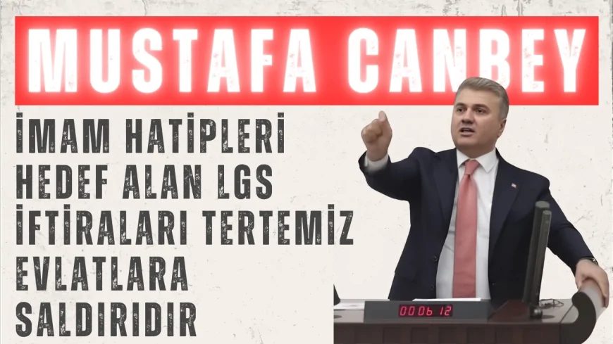 AK Parti’li Mustafa Canbey: “İmam hatipleri hedef alan LGS iftiraları tertemiz evlatlara saldırıdır”