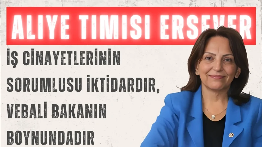 CHP’li Aliye Timisi Ersever: “İş cinayetlerinin sorumlusu iktidardır, vebali Bakanın boynundadır”
