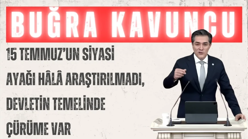 İYİ Parti Grup Başkanvekili Buğra Kavuncu: “15 Temmuz’un siyasi ayağı hâlâ araştırılmadı, devletin temelinde çürüme var”