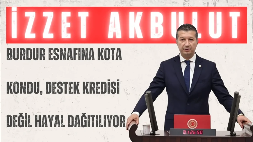 CHP’li İzzet Akbulut: “Burdur esnafına kota kondu, destek kredisi değil hayal dağıtılıyor”