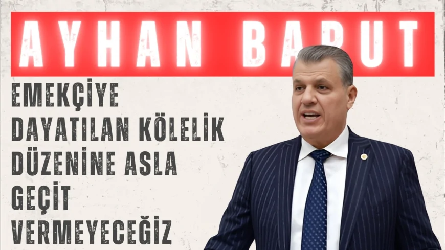 CHP Milletvekili Ayhan Barut: "Emekçiye dayatılan kölelik düzenine asla geçit vermeyeceğiz"