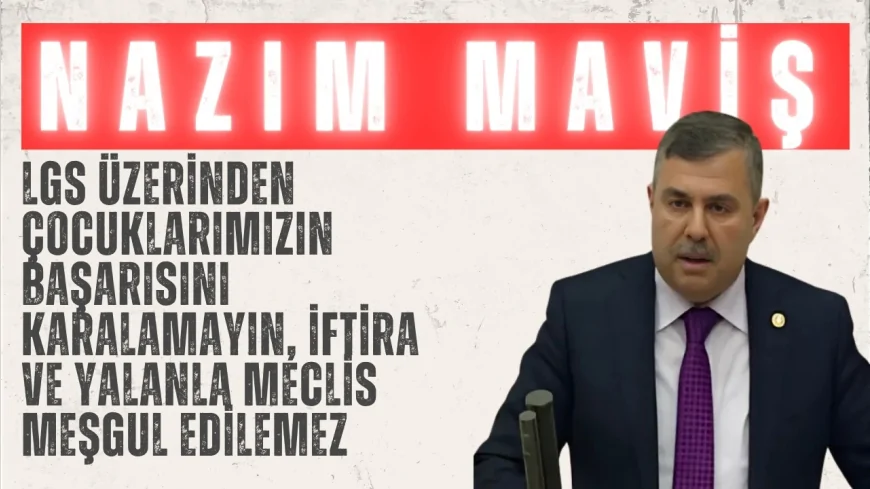 AK Parti’li Nazım Maviş: “LGS üzerinden çocuklarımızın başarısını karalamayın, iftira ve yalanla Meclis meşgul edilemez”