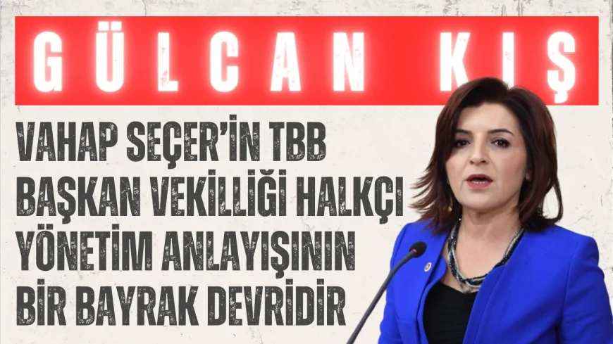 CHP’li Gülcan Kış: “Vahap Seçer’in TBB Başkan Vekilliği halkçı yönetim anlayışının bir bayrak devridir”