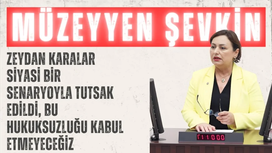 CHP’li Müzeyyen Şevkin: “Zeydan Karalar siyasi bir senaryoyla tutsak edildi, bu hukuksuzluğu kabul etmeyeceğiz”
