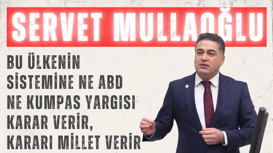 CHP’li Servet Mullaoğlu: “Bu ülkenin sistemine ne ABD ne kumpas yargısı karar verir, kararı millet verir”