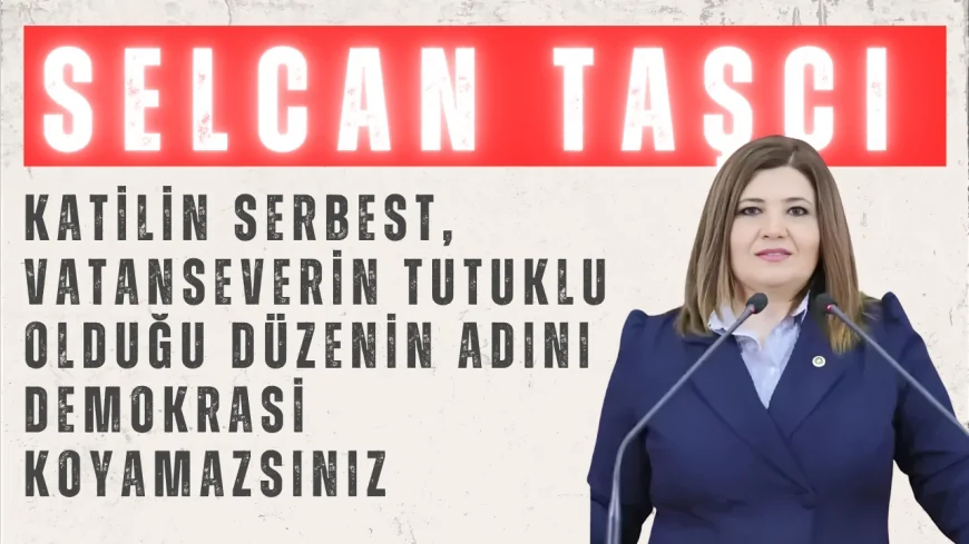İYİ Parti’li Selcan Taşcı: “Katilin serbest, vatanseverin tutuklu olduğu düzenin adını demokrasi koyamazsınız”