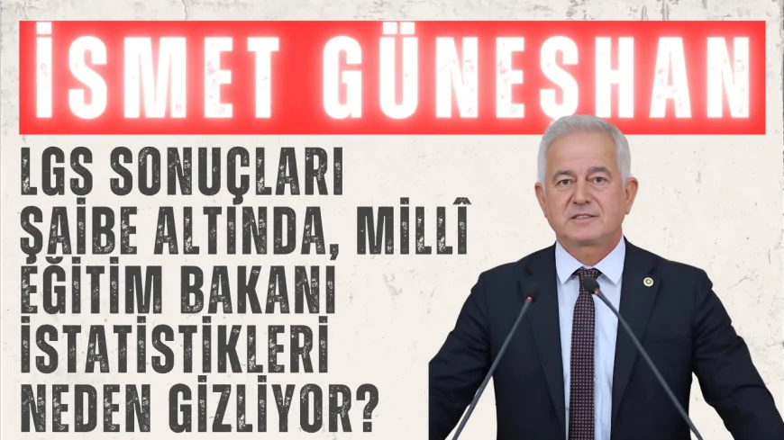CHP’li İsmet Güneşhan: “LGS sonuçları şaibe altında, Millî Eğitim Bakanı istatistikleri neden gizliyor?”