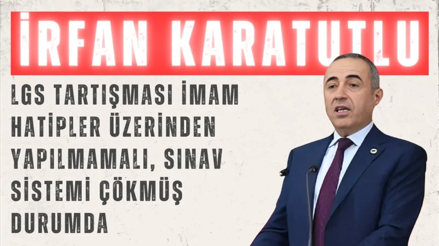 DEVA Partili Karatutlu: “LGS tartışması imam hatipler üzerinden yapılmamalı, sınav sistemi çökmüş durumda”
