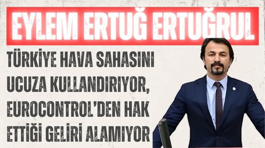 CHP’li Eylem Ertuğrul: “Türkiye hava sahasını ucuza kullandırıyor, EUROCONTROL’den hak ettiği geliri alamıyor”