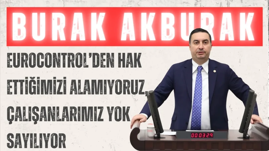 İYİ Parti’li Burak Akburak: “EUROCONTROL’den hak ettiğimizi alamıyoruz, çalışanlarımız yok sayılıyor”