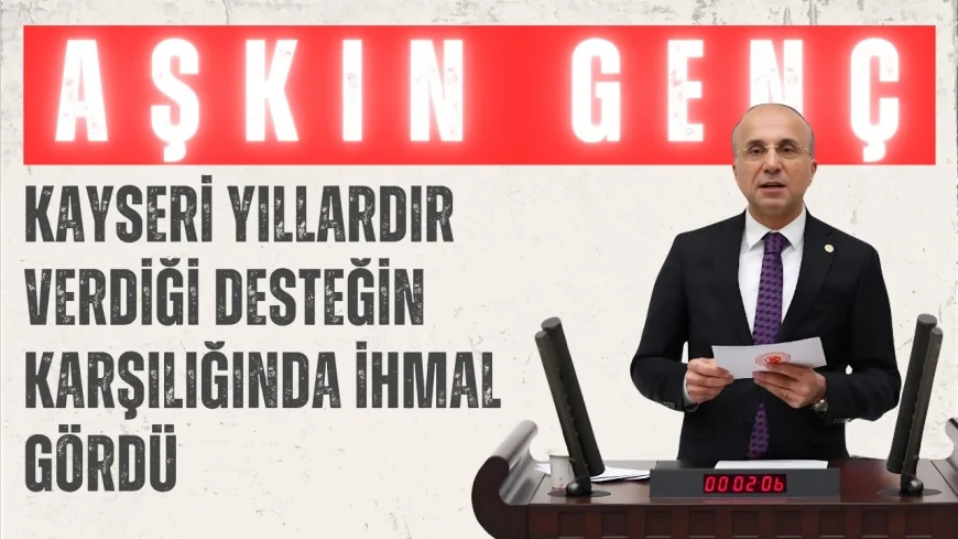 CHP Milletvekili Aşkın Genç: "Kayseri yıllardır verdiği desteğin karşılığında ihmal gördü"
