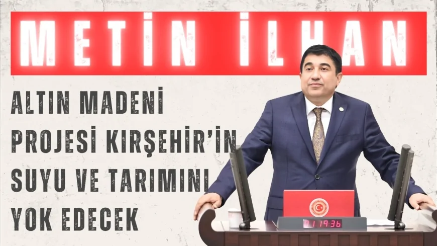 CHP’li Dr. Metin İlhan: “Altın madeni projesi Kırşehir’in suyu ve tarımını yok edecek”