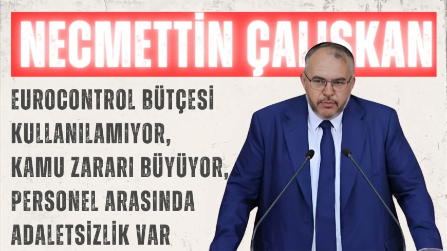 Saadet Partili Necmettin Çalışkan: “EUROCONTROL bütçesi kullanılamıyor, kamu zararı büyüyor, personel arasında adaletsizlik var”