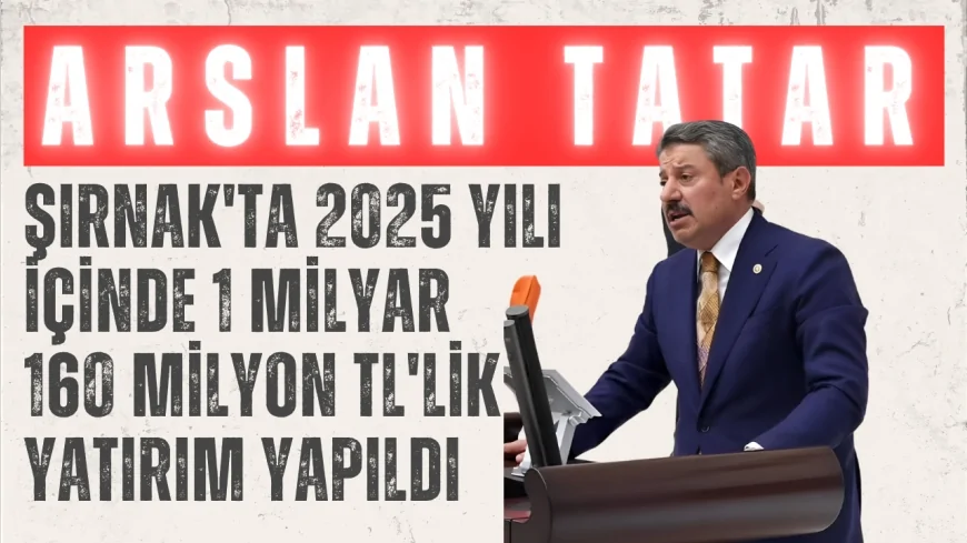 AK Parti Milletvekili Arslan Tatar: "Şırnak'ta 2025 yılı içinde 1 milyar 160 milyon TL'lik yatırım yapıldı"
