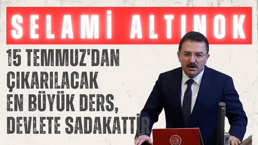 AK Parti Milletvekili Selami Altınok: "15 Temmuz'dan çıkarılacak en büyük ders, devlete sadakattir"