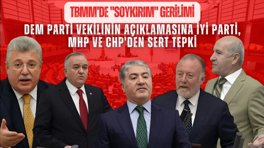 TBMM’de "soykırım" gerilimi: DEM Parti vekilinin açıklamasına İYİ Parti ve MHP'den sert tepki