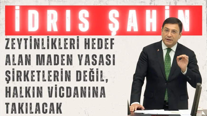 DEVA Partili İdris Şahin: “Zeytinlikleri hedef alan maden yasası şirketlerin değil, halkın vicdanına takılacak”