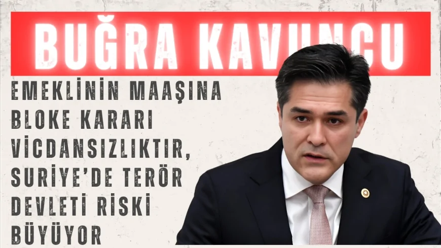 İYİ Parti Grup Başkanvekili Buğra Kavuncu: “Emeklinin maaşına bloke kararı vicdansızlıktır, Suriye’de terör devleti riski büyüyor”
