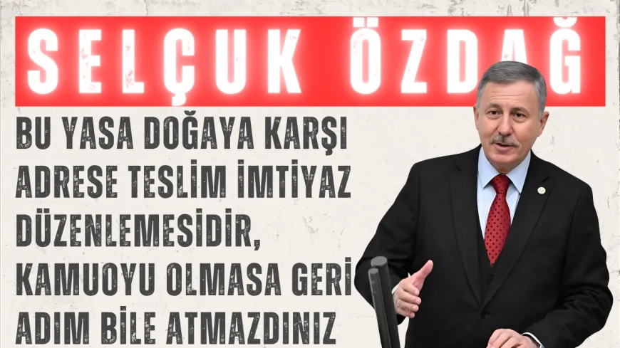 YENİ YOL’lu Selçuk Özdağ: “Bu yasa doğaya karşı adrese teslim imtiyaz düzenlemesidir, kamuoyu olmasa geri adım bile atmazdınız”