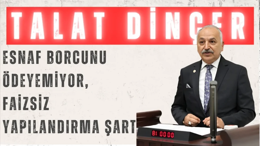 CHP Mersin Milletvekili Talat Dinçer: "Esnaf borcunu ödeyemiyor, faizsiz yapılandırma şart"