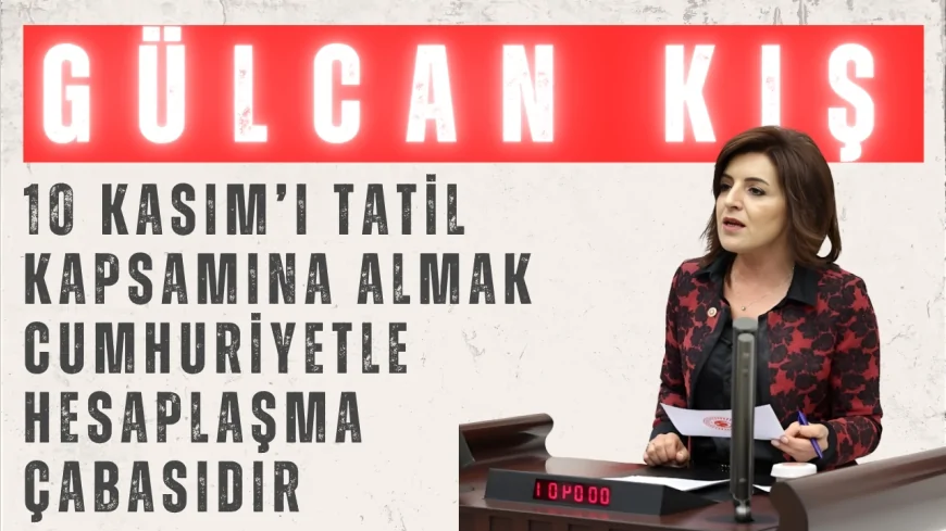 CHP’li Gülcan Kış: “10 Kasım’ı tatil kapsamına almak cumhuriyetle hesaplaşma çabasıdır”