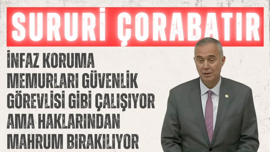 CHP’li Sururi Çorabatır: “İnfaz koruma memurları güvenlik görevlisi gibi çalışıyor ama haklarından mahrum bırakılıyor”