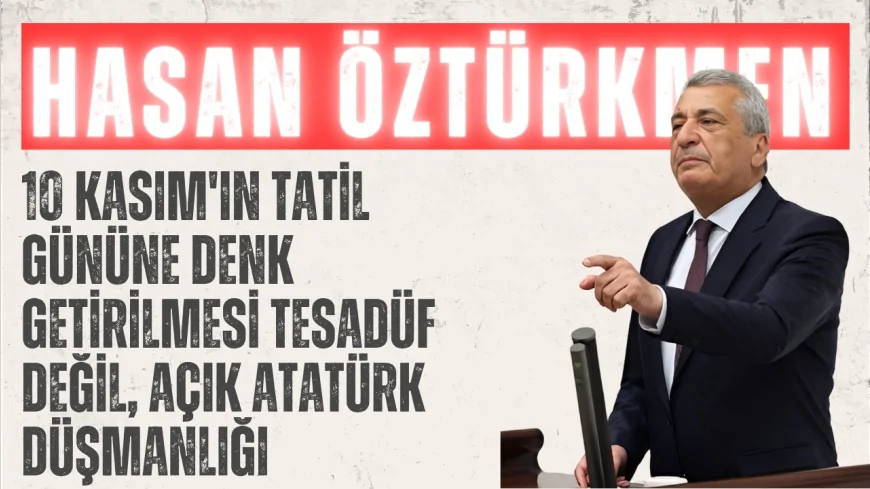 CHP’li Hasan Öztürkmen: “10 Kasım'ın tatil gününe denk getirilmesi tesadüf değil, açık Atatürk düşmanlığı”