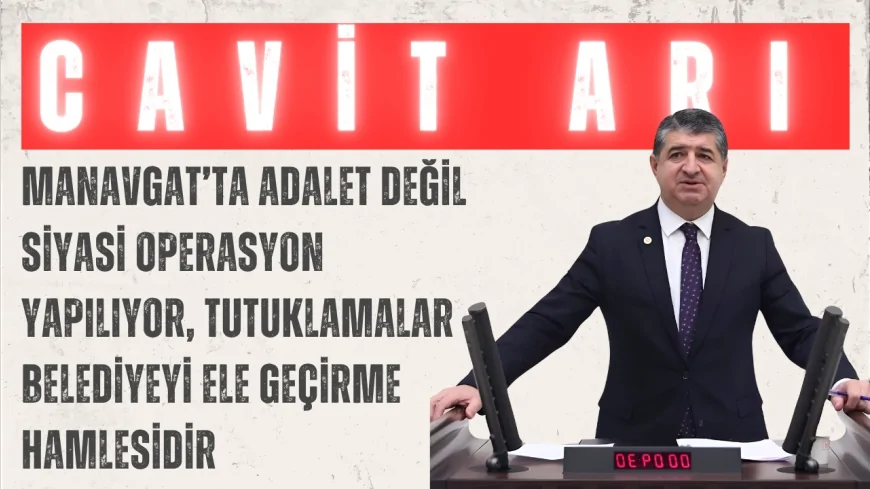 CHP’li Arı: “Manavgat’ta adalet değil siyasi operasyon yapılıyor, tutuklamalar belediyeyi ele geçirme hamlesidir”