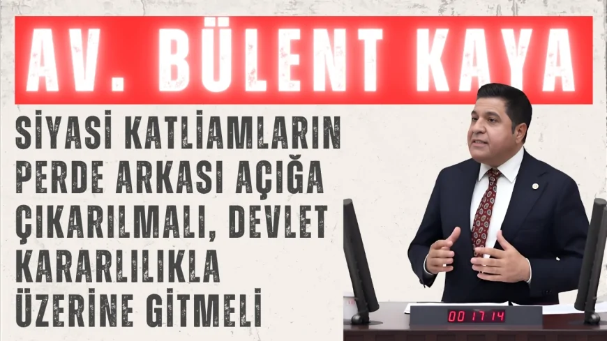 YENİ YOL Grup Başkanı Bülent Kaya: “Siyasi katliamların perde arkası açığa çıkarılmalı, devlet kararlılıkla üzerine gitmeli”