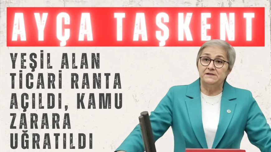 CHP Milletvekili Ayça Taşkent: “Yeşil alan ticari ranta açıldı, kamu zarara uğratıldı”