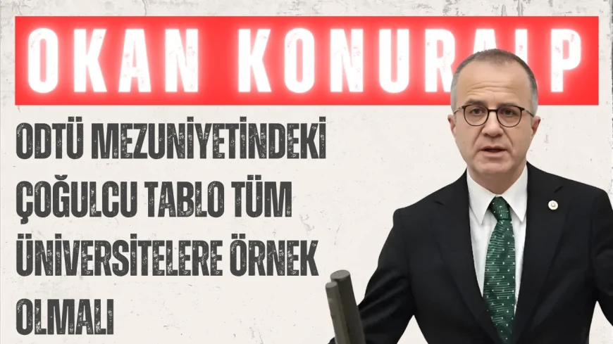 CHP Ankara Milletvekili Okan Konuralp: "ODTÜ mezuniyetindeki çoğulcu tablo tüm üniversitelere örnek olmalı"