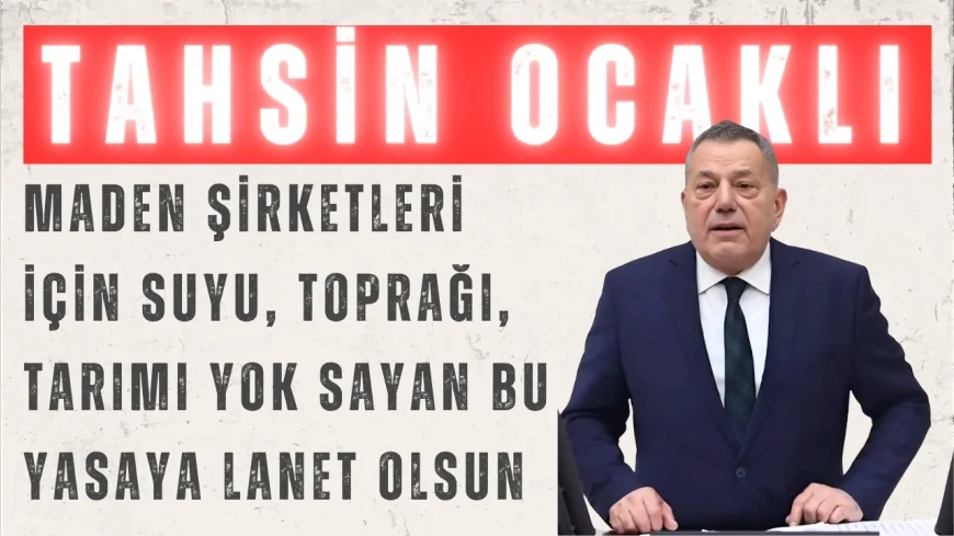 CHP Rize Milletvekili Ocaklı: "Maden şirketleri için suyu, toprağı, tarımı yok sayan bu yasaya lanet olsun"