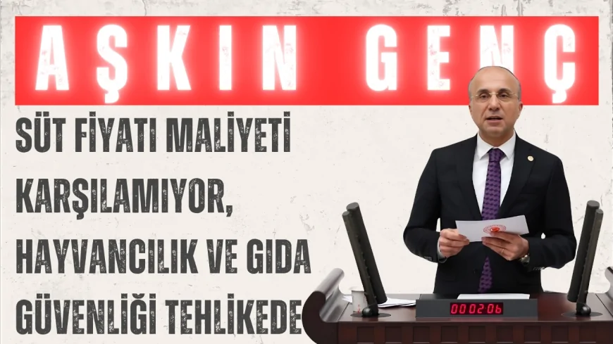 CHP'li Aşkın Genç: "Süt fiyatı maliyeti karşılamıyor, hayvancılık ve gıda güvenliği tehlikede"