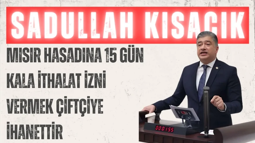 DEVA Partili Sadullah Kısacık: "Mısır hasadına 15 gün kala ithalat izni vermek çiftçiye ihanettir"