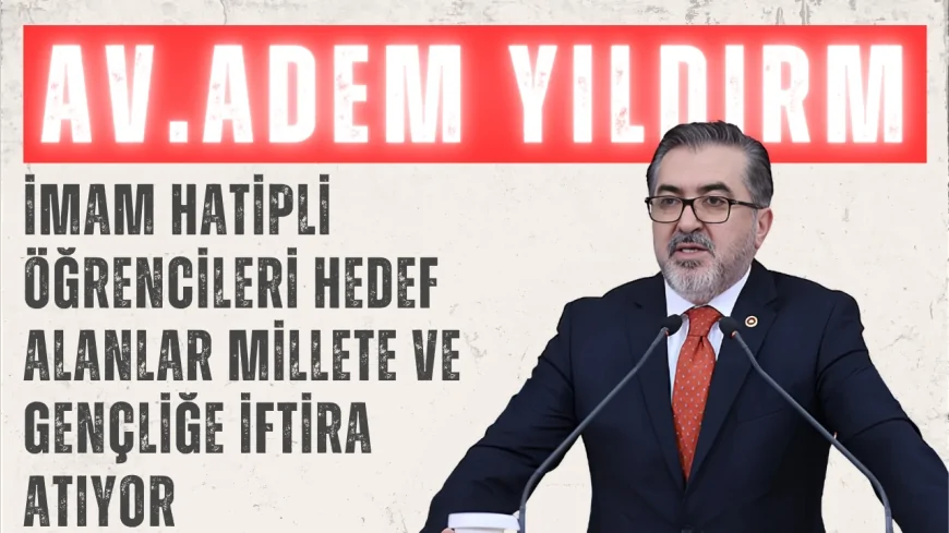 AK Parti’li Adem Yıldırım: “İmam hatipli öğrencileri hedef alanlar millete ve gençliğe iftira atıyor”