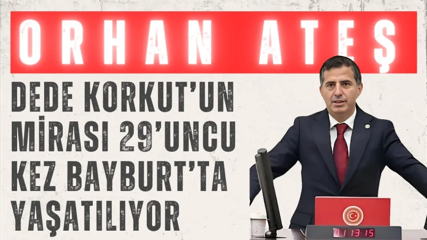 AK Parti Bayburt Milletvekili Orhan Ateş: "Dede Korkut’un mirası 29’uncu kez Bayburt’ta yaşatılıyor"