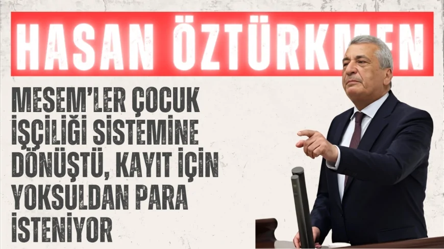 CHP’li Hasan Öztürkmen: “MESEM’ler çocuk işçiliği sistemine dönüştü, kayıt için yoksuldan para isteniyor”