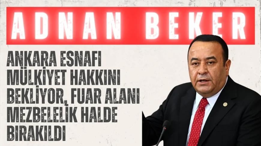 CHP’li Adnan Beker: “Ankara esnafı mülkiyet hakkını bekliyor, fuar alanı mezbelelik halde bırakıldı”