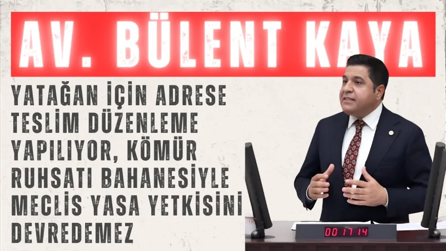 Bülent Kaya: “Yatağan için adrese teslim düzenleme yapılıyor, kömür ruhsatı bahanesiyle Meclis yasa yetkisini devredemez”