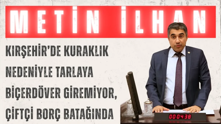 CHP’li Metin İlhan: “Kırşehir’de kuraklık nedeniyle tarlaya biçerdöver giremiyor, çiftçi borç batağında”