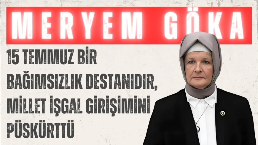 AK Parti Konya Milletvekili Meryem Göka: "15 Temmuz bir bağımsızlık destanıdır, millet işgal girişimini püskürttü"