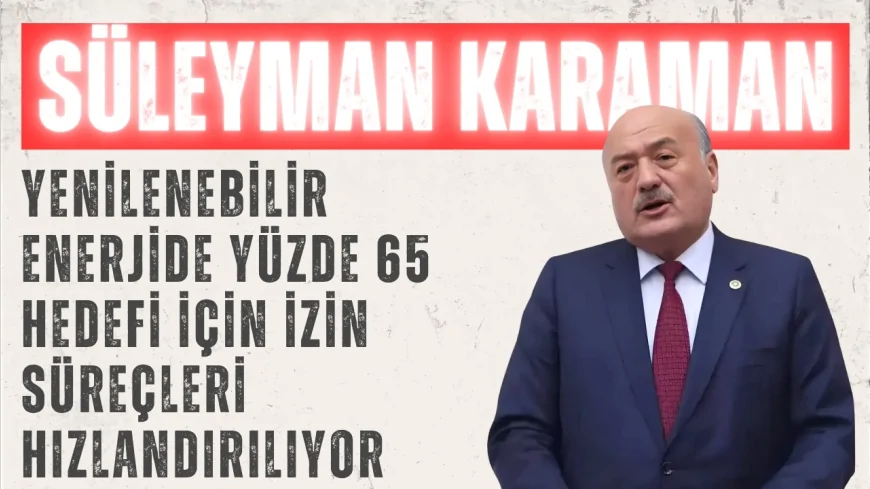 AK Parti Erzincan Milletvekili Süleyman Karaman: “Yenilenebilir enerjide yüzde 65 hedefi için izin süreçleri hızlandırılıyor”