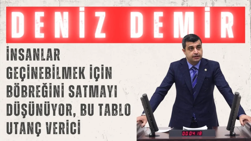CHP’li Demir: “İnsanlar geçinebilmek için böbreğini satmayı düşünüyor, bu tablo utanç verici”