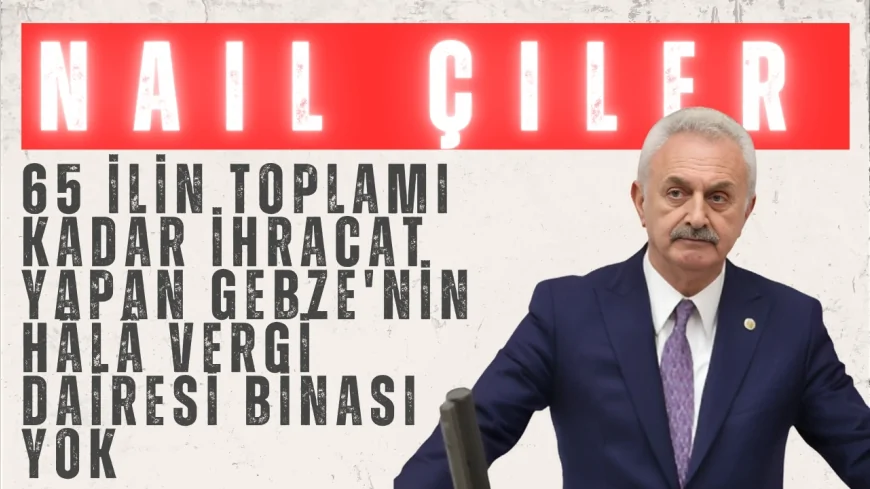 CHP Kocaeli Milletvekili Nail Çiler: "65 ilin toplamı kadar ihracat yapan Gebze'nin hâlâ vergi dairesi binası yok"