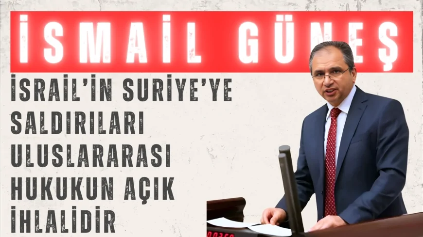 AK Parti Uşak Milletvekili Güneş: "İsrail’in Suriye’ye saldırıları uluslararası hukukun açık ihlalidir"