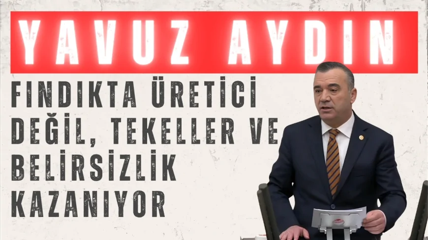 İYİ Parti’li Yavuz Aydın: “Fındıkta üretici değil, tekeller ve belirsizlik kazanıyor”