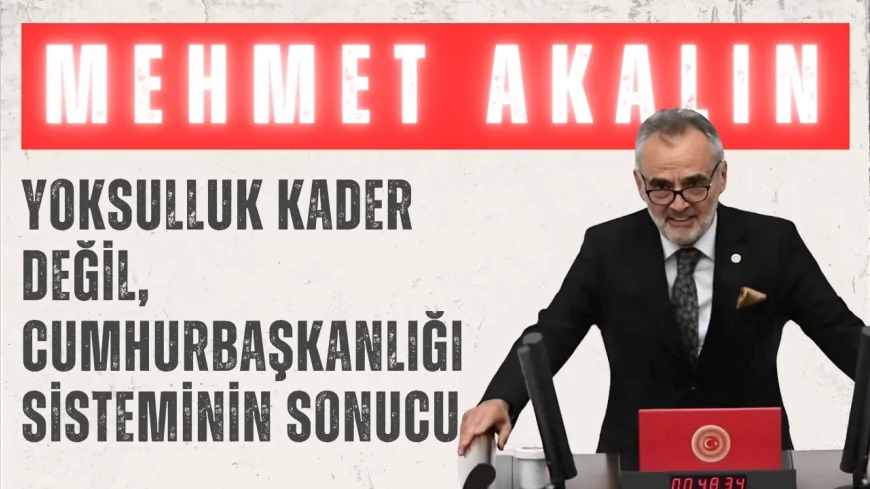 İYİ Partili Mehmet Akalın: “Yoksulluk kader değil, Cumhurbaşkanlığı sisteminin sonucu”