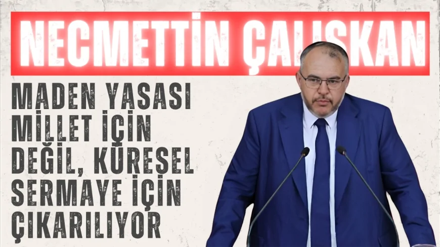 Saadet Partili Necmettin Çalışkan: “Maden yasası millet için değil, küresel sermaye için çıkarılıyor”
