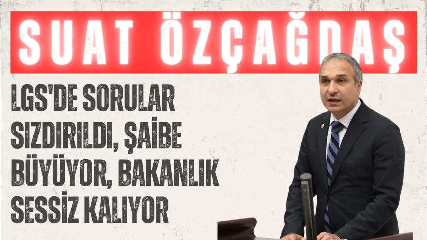 CHP'li Suat Özçağdaş: "LGS'de sorular sızdırıldı, şaibe büyüyor, Bakanlık sessiz kalıyor"